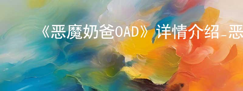 ﻿曹兰卿发布﻿《恶魔奶爸OAD》详情介绍_恶魔奶爸OADOAD在线观看_恶魔奶爸OAD迅雷下载_日漫